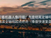 爱看机器人像排错：先查结尾定锤吗，再读全轴线起点终点（像做快速复盘）