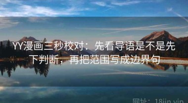 YY漫画三秒校对：先看导语是不是先下判断，再把范围写成边界句