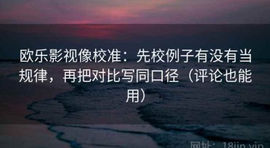 欧乐影视像校准：先校例子有没有当规律，再把对比写同口径（评论也能用）