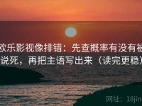 欧乐影视像排错：先查概率有没有被说死，再把主语写出来（读完更稳）