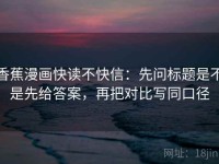 香蕉漫画快读不快信：先问标题是不是先给答案，再把对比写同口径