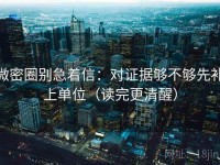 微密圈别急着信：对证据够不够先补上单位（读完更清醒）