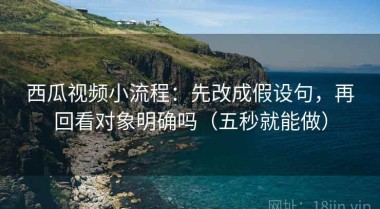 西瓜视频小流程：先改成假设句，再回看对象明确吗（五秒就能做）