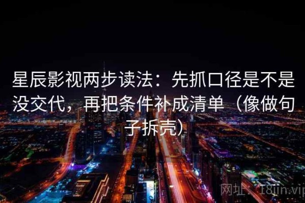 星辰影视两步读法：先抓口径是不是没交代，再把条件补成清单（像做句子拆壳）