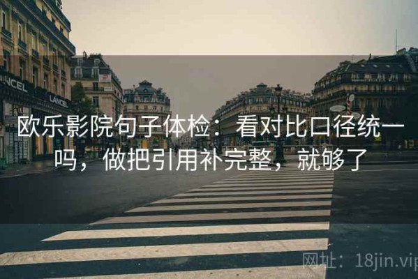 欧乐影院句子体检：看对比口径统一吗，做把引用补完整，就够了