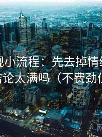 神马影视小流程：先去掉情绪词，再回看结论太满吗（不费劲但管用）