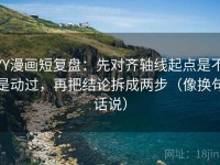 YY漫画短复盘：先对齐轴线起点是不是动过，再把结论拆成两步（像换句话说）