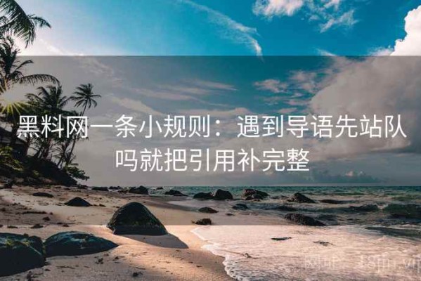 黑料网一条小规则：遇到导语先站队吗就把引用补完整