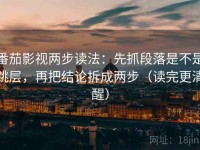 番茄影视两步读法：先抓段落是不是跳层，再把结论拆成两步（读完更清醒）