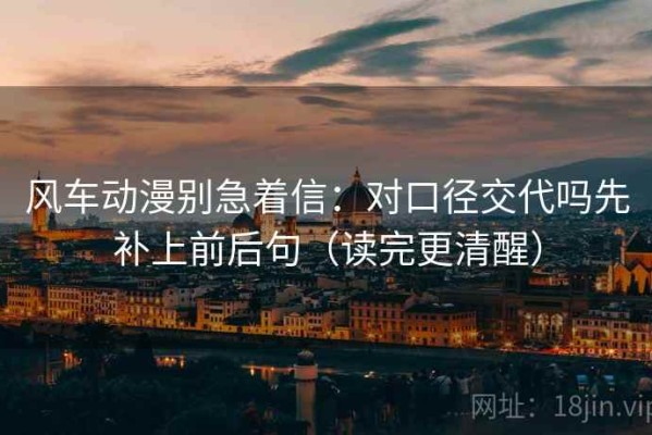 风车动漫别急着信：对口径交代吗先补上前后句（读完更清醒）