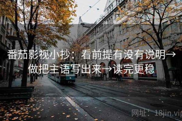 番茄影视小抄：看前提有没有说明→做把主语写出来→读完更稳