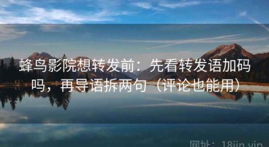 蜂鸟影院想转发前：先看转发语加码吗，再导语拆两句（评论也能用）