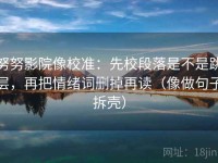 努努影院像校准：先校段落是不是跳层，再把情绪词删掉再读（像做句子拆壳）