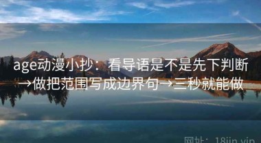 age动漫小抄：看导语是不是先下判断→做把范围写成边界句→三秒就能做