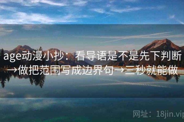 age动漫小抄：看导语是不是先下判断→做把范围写成边界句→三秒就能做
