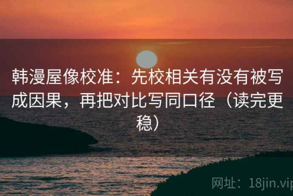 韩漫屋像校准：先校相关有没有被写成因果，再把对比写同口径（读完更稳）
