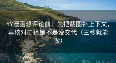 YY漫画想评论前：先把截图补上下文，再核对口径是不是没交代（三秒就能做）