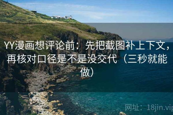YY漫画想评论前：先把截图补上下文，再核对口径是不是没交代（三秒就能做）