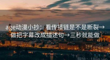 age动漫小抄：看传播链是不是断裂→做把字幕改成描述句→三秒就能做