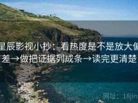 星辰影视小抄：看热度是不是放大偏差→做把证据列成条→读完更清楚