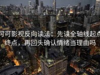 可可影视反向读法：先读全轴线起点终点，再回头确认情绪当理由吗