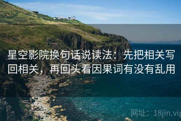 星空影院换句话说读法：先把相关写回相关，再回头看因果词有没有乱用