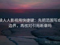读人人影视用快捷键：先把范围写成边界，再核对引用断章吗