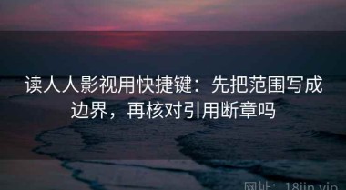 读人人影视用快捷键：先把范围写成边界，再核对引用断章吗
