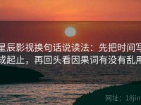 星辰影视换句话说读法：先把时间写成起止，再回头看因果词有没有乱用