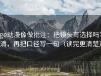 age动漫像做批注：把镜头有选择吗写清，再把口径写一句（读完更清楚）