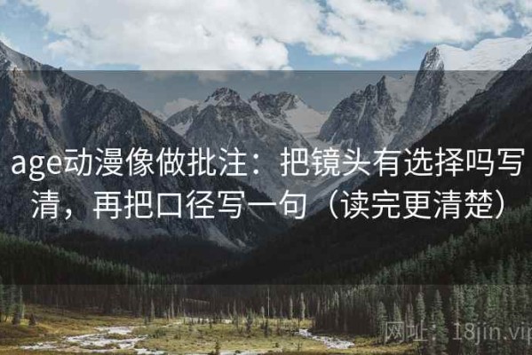 age动漫像做批注：把镜头有选择吗写清，再把口径写一句（读完更清楚）