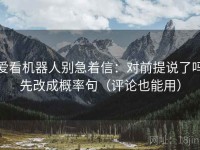 爱看机器人别急着信：对前提说了吗先改成概率句（评论也能用）