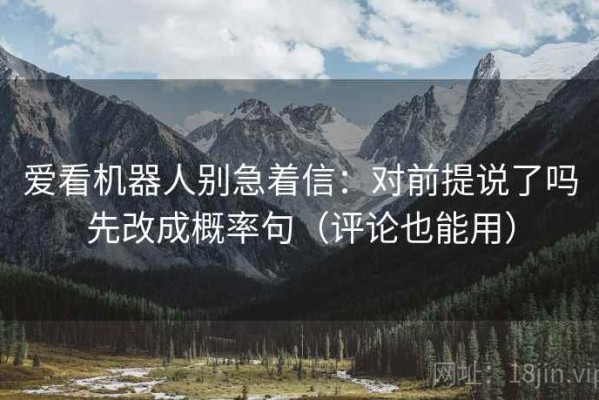 爱看机器人别急着信：对前提说了吗先改成概率句（评论也能用）