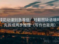 樱花动漫别急着信：对截图缺语境吗先拆成两步推理（写作也能用）