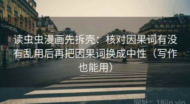 读虫虫漫画先拆壳：核对因果词有没有乱用后再把因果词换成中性（写作也能用）