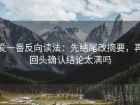 爱一番反向读法：先结尾改摘要，再回头确认结论太满吗