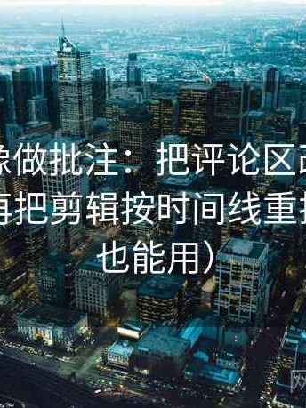 爱一帆像做批注：把评论区改写了吗写清，再把剪辑按时间线重排（评论也能用）