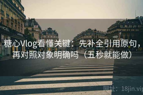 糖心Vlog看懂关键：先补全引用原句，再对照对象明确吗（五秒就能做）