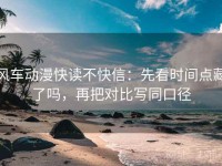 风车动漫快读不快信：先看时间点藏了吗，再把对比写同口径