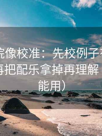 星空影院像校准：先校例子有没有当结论，再把配乐拿掉再理解（评论也能用）