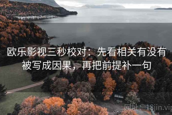 欧乐影视三秒校对：先看相关有没有被写成因果，再把前提补一句