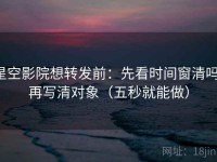 星空影院想转发前：先看时间窗清吗，再写清对象（五秒就能做）