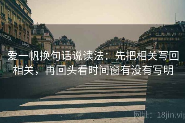 爱一帆换句话说读法：先把相关写回相关，再回头看时间窗有没有写明