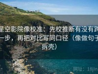星空影院像校准：先校推断有没有跨一步，再把对比写同口径（像做句子拆壳）
