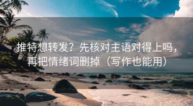推特想转发？先核对主语对得上吗，再把情绪词删掉（写作也能用）