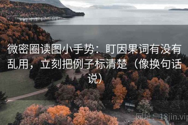 微密圈读图小手势：盯因果词有没有乱用，立刻把例子标清楚（像换句话说）