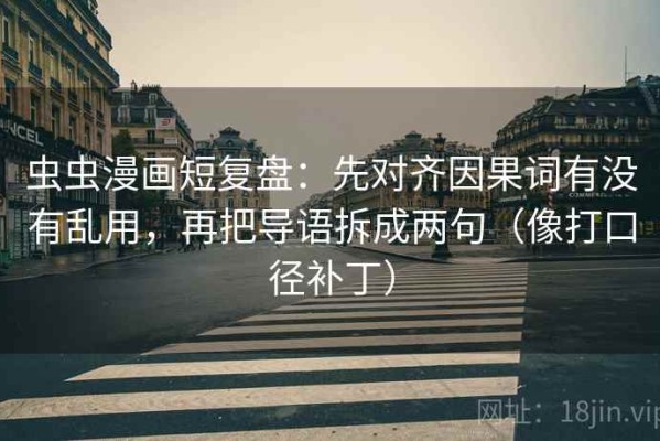 虫虫漫画短复盘：先对齐因果词有没有乱用，再把导语拆成两句（像打口径补丁）