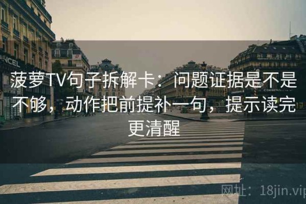 菠萝TV句子拆解卡：问题证据是不是不够，动作把前提补一句，提示读完更清醒