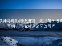 读神马电影用快捷键：先把镜头选择写明，再核对评论区改写吗