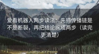 爱看机器人两步读法：先抓传播链是不是断裂，再把结论拆成两步（读完更清楚）